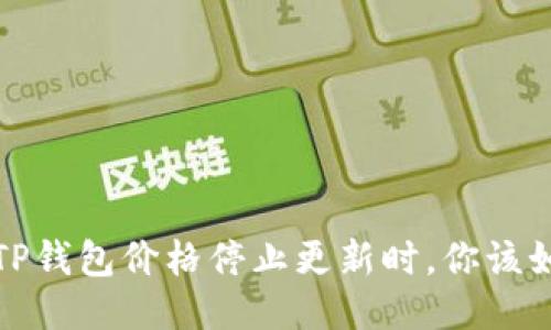  当你的TP钱包价格停止更新时，你该如何应对？