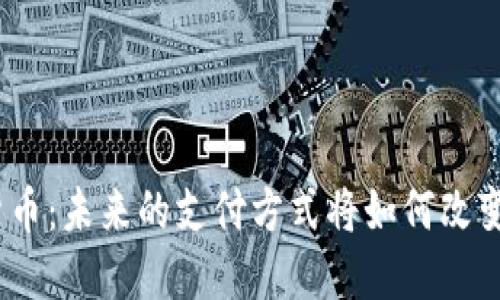 : 央行数字货币：未来的支付方式将如何改变我们的生活？