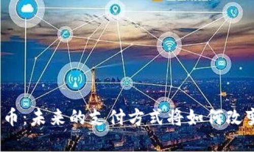 : 央行数字货币：未来的支付方式将如何改变我们的生活？