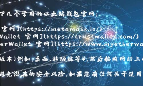 要下载以太坊钱包，您可以访问以下几个常用的以太坊钱包官网：

1. **MetaMask**: [MetaMask 官网](https://metamask.io/)
2. **Trust Wallet**: [Trust Wallet 官网](https://trustwallet.com/)
3. **MyEtherWallet**: [MyEtherWallet 官网](https://www.myetherwallet.com/)

访问这些网站，选择您设备对应的版本（例如：桌面、移动端等），然后按照网站上的说明进行下载和安装。

请确保您从官方渠道下载钱包，以避免潜在的安全风险。如果您有任何关于使用以太坊钱包的问题，欢迎随时询问！