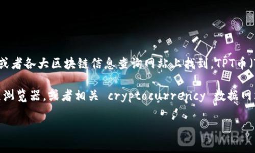 关于TP钱包（TP Wallet）及其对应的TPT币，总量和相关信息通常可以在TP钱包的官方网站或者各大区块链信息查询网站上找到。TPT币（TokenPocket Token）是TokenPocket推出的原生代币，主要用于平台内的各种功能和服务。

如果您希望了解TPT币的总量或者其他具体信息，建议访问TokenPocket的官方渠道、区块链浏览器，或者相关 cryptocurrency 数据网站，以获取最新和最准确的信息。

如果您还有其他具体问题或者需要深入探讨某个方面，请告诉我！