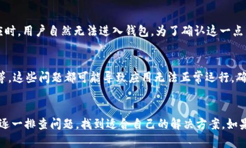 关于“T P 钱包为什么进不去”的问题，可能涉及多个方面的原因。以下是详细的解析和可能的解决方案。

1. 应用程序问题
首先，T P 钱包的应用程序可能存在故障或崩溃。这种情况通常是由于应用的更新不及时或版本不兼容导致的。建议用户卸载后重新安装应用程序，确保使用最新版本。

2. 网络连接问题
网络连接不稳定是导致钱包无法进入的另一个常见原因。用户应该确保手机的网络连接正常，可以尝试切换 Wi-Fi 与移动数据之间，或者重启路由器。

3. 账户问题
如果用户的账户存在问题，比如账户被冻结、密码输入错误或者账号被盗等，都会导致无法登录。用户应检查自己的账户状态，必要时联系客服进行核实。

4. 服务器宕机
此外，T P 钱包的服务器也可能出现宕机或维护的情况。当服务器无法正常响应时，用户自然无法进入钱包。为了确认这一点，用户可以访问 T P 钱包的官方网站或社交媒体，查看有关服务器状态的公告。

5. 手机设备问题
有时候，用户的手机设备可能存在系统问题，比如系统更新滞后、存储空间不足等。这些问题都可能导致应用无法正常运行。确保设备系统是最新的，清理不必要的文件和应用，可以提高运行效率。

总结
以上是关于“T P 钱包为什么进不去”的几个常见原因及其解决方案。用户可以逐一排查问题，找到适合自己的解决方案。如果问题仍然存在，建议及时联系客服寻求帮助。