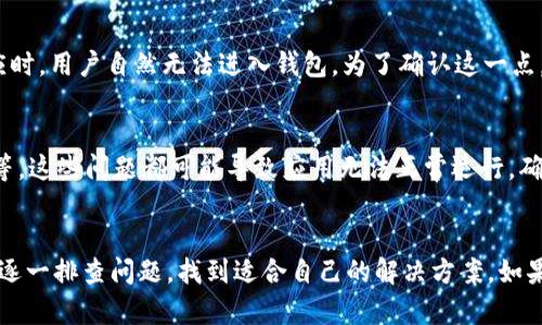 关于“T P 钱包为什么进不去”的问题，可能涉及多个方面的原因。以下是详细的解析和可能的解决方案。

1. 应用程序问题
首先，T P 钱包的应用程序可能存在故障或崩溃。这种情况通常是由于应用的更新不及时或版本不兼容导致的。建议用户卸载后重新安装应用程序，确保使用最新版本。

2. 网络连接问题
网络连接不稳定是导致钱包无法进入的另一个常见原因。用户应该确保手机的网络连接正常，可以尝试切换 Wi-Fi 与移动数据之间，或者重启路由器。

3. 账户问题
如果用户的账户存在问题，比如账户被冻结、密码输入错误或者账号被盗等，都会导致无法登录。用户应检查自己的账户状态，必要时联系客服进行核实。

4. 服务器宕机
此外，T P 钱包的服务器也可能出现宕机或维护的情况。当服务器无法正常响应时，用户自然无法进入钱包。为了确认这一点，用户可以访问 T P 钱包的官方网站或社交媒体，查看有关服务器状态的公告。

5. 手机设备问题
有时候，用户的手机设备可能存在系统问题，比如系统更新滞后、存储空间不足等。这些问题都可能导致应用无法正常运行。确保设备系统是最新的，清理不必要的文件和应用，可以提高运行效率。

总结
以上是关于“T P 钱包为什么进不去”的几个常见原因及其解决方案。用户可以逐一排查问题，找到适合自己的解决方案。如果问题仍然存在，建议及时联系客服寻求帮助。