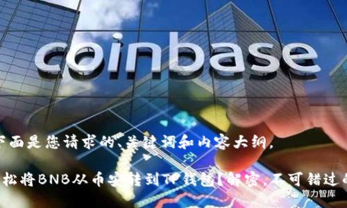 好的，下面是您请求的、关键词和内容大纲。

如何轻松将BNB从币安转到TP钱包？解密，不可错过的步骤！
