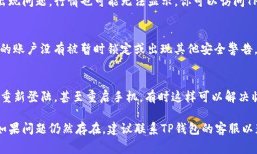 在使用TP钱包查看行情时，如果你发现无法正常显示行情数据，这可能由多种原因造成。以下是一些可能的原因及其解决方案：

### 1. 网络连接问题
首先检查你的网络连接是否正常。TP钱包需要通过网络连接才能获取实时行情。如果网络不稳定，可能会导致行情显示不完整或无法加载。

### 2. 钱包版本更新
有时候，旧版本的钱包可能存在一些bug，影响行情的显示。建议你检查TP钱包是否有更新版本，及时更新到最新版本。

### 3. 接口问题
TP钱包可能依赖于某些数据接口来获取行情信息。如果这些接口出现问题，行情也可能无法显示。你可以访问TP钱包的官方网站或社交媒体，查看是否有相关的公告或维护信息。

### 4. 账户安全设置
在某些情况下，你的账户安全设置可能影响行情数据显示。确保你的账户没有被暂时锁定或出现其他安全警告。

### 5. 重启APP
最后，如果以上方法都没能解决问题，可以尝试退出TP钱包应用并重新登陆，甚至重启手机，有时这样可以解决临时性的软件故障。

以上是一些可能导致TP钱包行情显示不正常的原因及解决办法。如果问题仍然存在，建议联系TP钱包的客服以获得进一步的帮助。