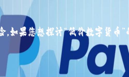 在撰写有关数字货币价格的内容时，我们需要考虑到市场的波动性和投资风险。如果您想探讨“低价数字货币”的相关主题，我们可以设计一个适合大众用户的和内容大纲。以下是一个示例：

数字货币价格暴跌，最低价的那些“隐秘珍宝”值得关注吗？