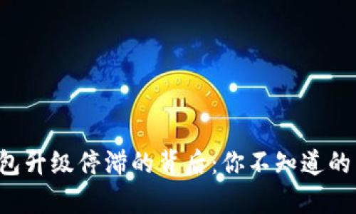 TP钱包升级停滞的背后：你不知道的真相！
