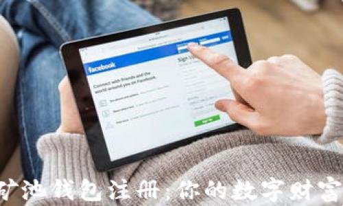 
揭秘以太坊矿池钱包注册：你的数字财富从这里开始！