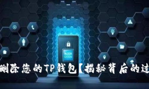 如何彻底删除您的TP钱包？揭秘背后的过程与风险