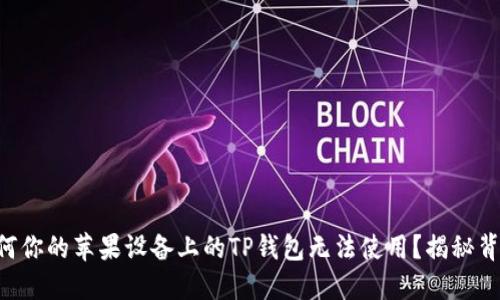 ### 为何你的苹果设备上的TP钱包无法使用？揭秘背后的原因！