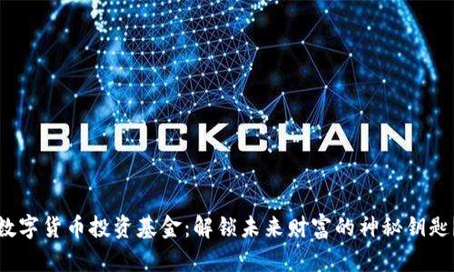 数字货币投资基金：解锁未来财富的神秘钥匙？