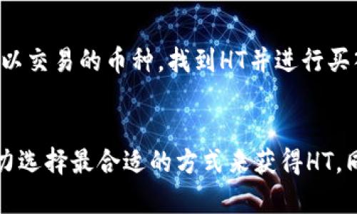 获取TP钱包中的HT（Huobi Token）主要有以下几种方法：

1. 通过交易获得HT
在TP钱包中，用户可以通过交易其他加密货币（如比特币、以太坊等）来换取HT。这是最常见的获得HT的方式，只需选择合适的交易对并进行交易。

2. 参与Huobi交易所的活动
Huobi交易所常常会举办一些活动，如空投、交易竞赛等，用户可以通过参与这些活动获得免费或者奖励的HT。例如，有些活动可能会为完成特定交易量的用户提供HT奖励。

3. 通过Staking或质押获得HT
在某些情况下，用户还可以通过在Huobi或相关平台上进行Staking或质押活动得到HT。质押更多的资金回报可能会高于普通交易。

4. 参与借贷获得HT
一些借贷平台允许用户借入HT，虽然这并不是直接获得HT，但在需要的时候可以获取并转化为其他货币的使用。同时，借贷的方式也是对加密资产进行合理利用的一种策略。

5. 交易所的市场买卖
用户还可以通过市场直接买入HT。在TP钱包内，选择“市场”功能，浏览可以交易的币种，找到HT并进行买入。需要注意的是，市场价格会随时变化，因此要留意最佳时机进行交易。

总结
总的来说，获取TP钱包HT的方法有多种。用户可以根据自己的需求与能力选择最合适的方式来获得HT，同时在交易过程中特别注意市场情况和个人资产安全。