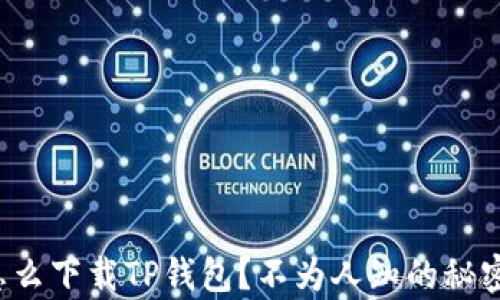 
安卓手机怎么下载TP钱包？不为人知的秘密就在这里！