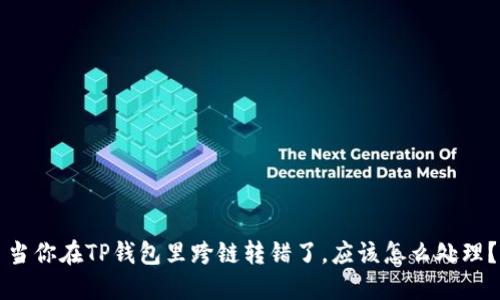 当你在TP钱包里跨链转错了，应该怎么处理？