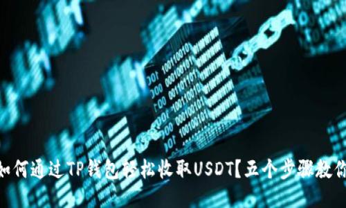## 如何通过TP钱包轻松收取USDT？五个步骤教你搞定！