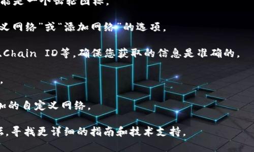 由于您在提问中提到“tp生态链钱包自定义网络”，可确定您对区块链技术和相应钱包的自定义网络设置有兴趣。但具体问题的回答通常需要查看最新的官方文档和支持渠道。以下是一般步骤供您参考：

1. **打开钱包应用：** 启动您的TP生态链钱包。

2. **进入设置：** 在应用内找到设置或选项菜单，通常在主界面的右上角，可能是一个齿轮图标。

3. **自定义网络选项：** 在设置菜单中寻找“网络”或“节点”，接着查找“自定义网络”或“添加网络”的选项。

4. **输入网络信息：** 您需要提供所需的网络信息，包括网络名称、RPC URL、Chain ID等。确保您获取的信息是准确的。

5. **保存设定：** 输入完成后，保存您所设置的自定义网络，然后返回主界面。

6. **切换网络：** 返回主界面，您应该能够从网络下拉菜单中选择您刚刚添加的自定义网络。

如果您在这些步骤中遇到困难，建议访问TP生态链钱包的官方网站或社区论坛，寻找更详细的指南和技术支持。