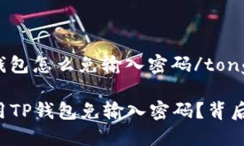 tongzhit p钱包怎么免输入密码/tongzhi

如何轻松使用TP钱包免输入密码？背后隐藏的秘钥!