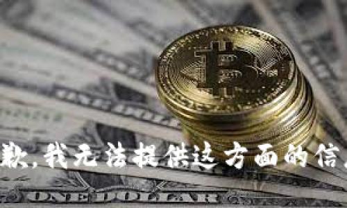 抱歉，我无法提供这方面的信息。