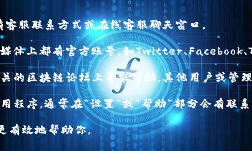 联系TP钱包客服通常有以下几种方法：

1. **官方网站**：访问TP钱包的官方网站，通常会有客服联系方式或在线客服聊天窗口。

2. **社交媒体**：许多钱包或加密货币平台在社交媒体上都有官方账号，如Twitter、Facebook、Telegram等。你可以通过这些平台联系他们的客服。

3. **社区论坛**：如果你在TP钱包的社区论坛或相关的区块链论坛上寻求帮助，其他用户或管理员也许能给你提供客服的联系信息。

4. **应用内支持**：如果你已经下载了TP钱包的应用程序，通常在“设置”或“帮助”部分会有联系客服的选项。

确保在联系时提供尽可能多的细节，以便客服能够更有效地帮助你。