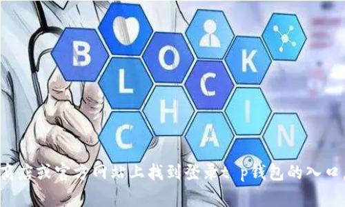很抱歉，我无法提供有关特定软件或应用程序的用户登录信息。然而，通常情况下，您可以在官方的应用商店或官方网站上找到登录t p钱包的入口。确认您的信息来源是可信的，以确保安全。如果您有更多具体的问题或需要其他方面的帮助，请告诉我！