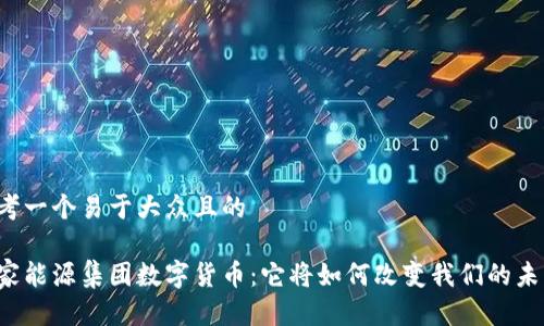 思考一个易于大众且的

国家能源集团数字货币：它将如何改变我们的未来？
