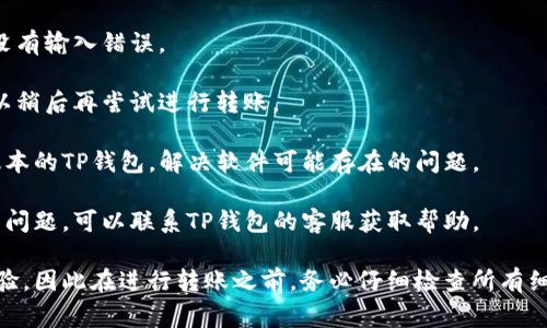 关于TP钱包转账失败的原因，首要的了解是，转账这个过程涉及到多个环节，每一个环节都有可能出现问题。以下是一些常见的原因：

### 常见原因：

1. **网络问题**：网络不稳定或者信号弱可能导致转账请求无法及时发送到区块链网络。

2. **手续费不足**：区块链网络通常会要求支付一定的手续费，如果钱包内的余额不足以支付该费用，转账将会失败。

3. **错误的地址**：如果输入了错误的收款地址，系统会无法识别该地址进行转账，导致失败。

4. **区块链拥堵**：在网络流量非常大的情况下，转账请求可能会被延迟处理，甚至导致失败。

5. **钱包软件问题**：有时，TP钱包本身可能存在Bug或需要更新，也可能导致转账失败。

6. **资产不支持**：某些资产可能不被TP钱包支持转账，这也会导致失败。

### 如何解决：

- **检查网络连接**：确保你的设备在良好的网络环境下。
  
- **确认手续费**：查看当前市场的手续费情况，确保钱包余额足够支付。

- **核对地址**：仔细核实收款地址，确保没有输入错误。

- **耐心等待**：如果区块链网络拥堵，可以稍后再尝试进行转账。

- **更新钱包应用**：确保使用的是最新版本的TP钱包，解决软件可能存在的问题。

- **咨询客服**：如果以上方法都无法解决问题，可以联系TP钱包的客服获取帮助。

这些因素都可能会影响你的TP钱包转账体验，因此在进行转账之前，务必仔细检查所有细节，确保顺利完成交易。