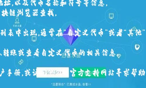 要查看TP钱包中自定义代币的显示位置，可以按照以下步骤进行操作：

1. **打开TP钱包**: 首先确保您已下载并安装TP钱包应用，打开并登录您的账户。

2. **进入钱包界面**: 登录后，您将自动进入钱包界面，在这个页面上会显示您的资产。

3. **查看代币列表**: 如果您已经添加了自定义代币，可以在资产页面查看所有的代币。如果没有看到想要的代币，可以选择“添加代币”选项。

4. **添加自定义代币**: 
   - 选择“添加代币”后，您需要输入该代币的合约地址，以及代币名称和符号等信息。
   - 自定义代币的合约地址可以通过官方网站或区块链浏览器查找。

5. **确认代币显示**: 添加成功后，该代币将在资产列表中出现，通常在“自定义代币”或者“其他”分类下。

6. **管理自定义代币**: 在代币列表中，您可以管理、转账或查看自定义代币的相关信息。

如果您在操作过程中遇到问题，建议查看TP钱包的用户手册，或访问他们的官方支持网站寻求帮助。希望这能帮助您找到并显示TP钱包中的自定义代币！