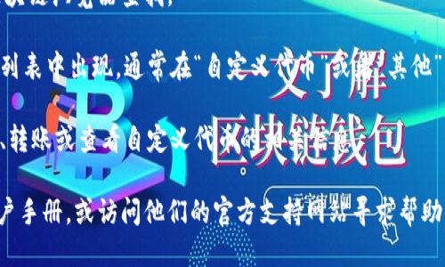 要查看TP钱包中自定义代币的显示位置，可以按照以下步骤进行操作：

1. **打开TP钱包**: 首先确保您已下载并安装TP钱包应用，打开并登录您的账户。

2. **进入钱包界面**: 登录后，您将自动进入钱包界面，在这个页面上会显示您的资产。

3. **查看代币列表**: 如果您已经添加了自定义代币，可以在资产页面查看所有的代币。如果没有看到想要的代币，可以选择“添加代币”选项。

4. **添加自定义代币**: 
   - 选择“添加代币”后，您需要输入该代币的合约地址，以及代币名称和符号等信息。
   - 自定义代币的合约地址可以通过官方网站或区块链浏览器查找。

5. **确认代币显示**: 添加成功后，该代币将在资产列表中出现，通常在“自定义代币”或者“其他”分类下。

6. **管理自定义代币**: 在代币列表中，您可以管理、转账或查看自定义代币的相关信息。

如果您在操作过程中遇到问题，建议查看TP钱包的用户手册，或访问他们的官方支持网站寻求帮助。希望这能帮助您找到并显示TP钱包中的自定义代币！