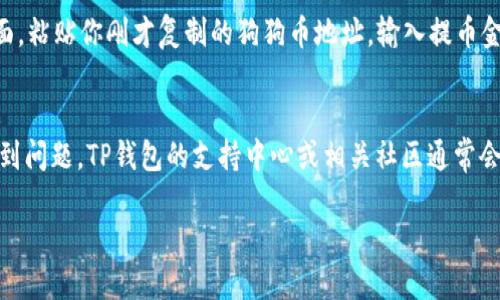 将狗狗币（Dogecoin）转移到TP钱包（TokenPocket）中，可以按照以下步骤操作。先做一个简单的概述，然后具体解释每个步骤。

步骤概述
1. 下载并安装TP钱包
2. 创建或导入钱包
3. 获取狗狗币地址
4. 从交易所或其他钱包转账狗狗币到TP钱包

详细步骤

strong步骤 1: 下载并安装TP钱包/strong
首先，你需要在你的智能手机上下载TP钱包。你可以在App Store或Google Play中搜索“TokenPocket”，然后按照提示安装应用程序。安装完成后，打开TP钱包应用。

strong步骤 2: 创建或导入钱包/strong
如果你是第一次使用TP钱包，你需要创建一个新钱包。按照应用内的指示，设置你的钱包名称并生成助记词。请妥善保管你的助记词，因为丢失后将无法找回钱包中的资产。如果你有现成的钱包，可以根据应用的指示导入钱包。

strong步骤 3: 获取狗狗币地址/strong
在TP钱包应用中，选择“资产”选项，然后找到狗狗币。点击狗狗币，可以看到你的狗狗币地址。这个地址是在转账时需要用到的，确保你复制正确。

strong步骤 4: 从交易所或其他钱包转账狗狗币到TP钱包/strong
如果你在交易所（如币安、火币等）购买了狗狗币，登录你的账户，找到提币选项。在提币页面，粘贴你刚才复制的狗狗币地址，输入提币金额，然后确认。转账完成后，狗狗币会出现在你的TP钱包中。

总结
将狗狗币放入TP钱包相对简单，确保在操作过程中仔细核对地址和金额。如果在过程中遇到问题，TP钱包的支持中心或相关社区通常会提供必要的帮助和指导。

这样，您就成功将狗狗币转移到了TP钱包中，可以随时查看和管理您的资产了。