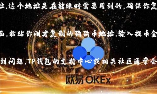 将狗狗币（Dogecoin）转移到TP钱包（TokenPocket）中，可以按照以下步骤操作。先做一个简单的概述，然后具体解释每个步骤。

步骤概述
1. 下载并安装TP钱包
2. 创建或导入钱包
3. 获取狗狗币地址
4. 从交易所或其他钱包转账狗狗币到TP钱包

详细步骤

strong步骤 1: 下载并安装TP钱包/strong
首先，你需要在你的智能手机上下载TP钱包。你可以在App Store或Google Play中搜索“TokenPocket”，然后按照提示安装应用程序。安装完成后，打开TP钱包应用。

strong步骤 2: 创建或导入钱包/strong
如果你是第一次使用TP钱包，你需要创建一个新钱包。按照应用内的指示，设置你的钱包名称并生成助记词。请妥善保管你的助记词，因为丢失后将无法找回钱包中的资产。如果你有现成的钱包，可以根据应用的指示导入钱包。

strong步骤 3: 获取狗狗币地址/strong
在TP钱包应用中，选择“资产”选项，然后找到狗狗币。点击狗狗币，可以看到你的狗狗币地址。这个地址是在转账时需要用到的，确保你复制正确。

strong步骤 4: 从交易所或其他钱包转账狗狗币到TP钱包/strong
如果你在交易所（如币安、火币等）购买了狗狗币，登录你的账户，找到提币选项。在提币页面，粘贴你刚才复制的狗狗币地址，输入提币金额，然后确认。转账完成后，狗狗币会出现在你的TP钱包中。

总结
将狗狗币放入TP钱包相对简单，确保在操作过程中仔细核对地址和金额。如果在过程中遇到问题，TP钱包的支持中心或相关社区通常会提供必要的帮助和指导。

这样，您就成功将狗狗币转移到了TP钱包中，可以随时查看和管理您的资产了。