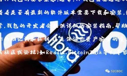 关于中本聪的TP钱包（Trezor钱包），这是一个用于存储和管理比特币及其他加密货币的硬件钱包。至于是否还能安装，以下几点可能有助于你了解这一情况：

1. **硬件兼容性**：首先，请确保你的设备（计算机或手机）与TP钱包的要求兼容。通常，TP钱包需要通过USB连接到计算机，或者通过相应的应用程序与手机配合使用。

2. **软件更新**：检查TP钱包的官方网站或相关应用商店，看看是否有最新的软件版本需要下载和安装。维护更新的软件可以提高安全性和性能。

3. **使用指南**：建议查找相关的安装步骤和用户指南。通常，钱包的开发者会提供详细的安装指南，帮助新手用户顺利完成安装。

4. **备份和安全性**：在安装和使用钱包之前，确保备份好你的助记词和私钥。这是保证你资产安全的重要一步。

5. **社区支持**：如果在安装过程中遇到问题，可以访问相关社区或论坛（如Reddit、BitcoinTalk等），寻求帮助。

如果你有进一步的问题或需要更多的具体指导，欢迎提出！